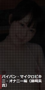 パイパン・マイクロビキニ・オナニー編:藤崎美貴