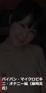 パイパン・マイクロビキニ・オナニー編:藤崎美貴
